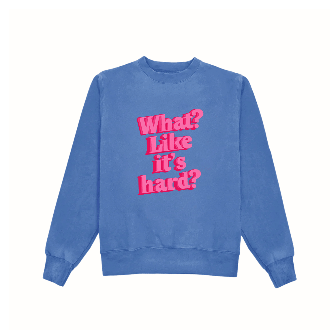 Blue crewneck sweatshirt, pink 'What? Like it's hard?' graphic